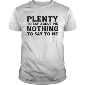 Plenty To Say About Me Nothing To Say To Me Shirt